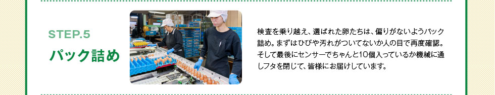 パック詰め　ひびや汚れがついてないか人の目で再度確認。そしてセンサーでちゃんと10個入っているか機械に通しフタを閉じて、皆様にお届けしています。
