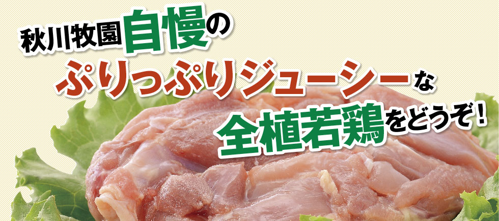 秋川牧園自慢のぷりっぷりジューシーな若鶏をどうぞ！