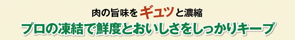 肉の旨味をギュッと濃縮　プロの凍結で鮮度とおいしさをしっかりキープ