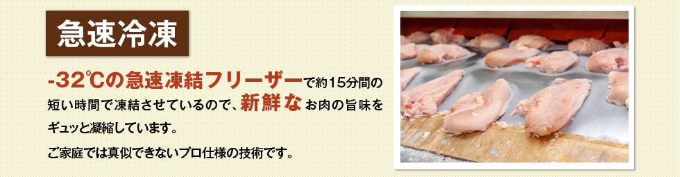 -32℃の急速凍結フリーザーで約15分間の短い時間で凍結させているので、新鮮なお肉の旨味をギュッと凝縮しています。